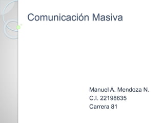 Comunicación Masiva
Manuel A. Mendoza N.
C.I. 22198635
Carrera 81
 