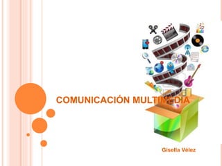 COMUNICACIÓN MULTIMEDIA
Gisella Vélez
 
