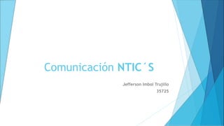 Comunicación NTIC´S
Jefferson Imbol Trujillo
35725
 
