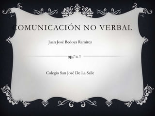 COMUNICACIÓN NO VERBAL
       Juan José Bedoya Ramírez


                  9B


      Colegio San José De La Salle
 