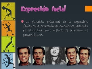 La función principal de la expresión
facial es la expresión de emociones, además
es estudiada como método de expresión de
personalidad.
 