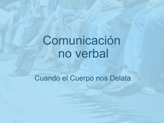 Comunicación   no verbal Cuando el Cuerpo nos Delata 