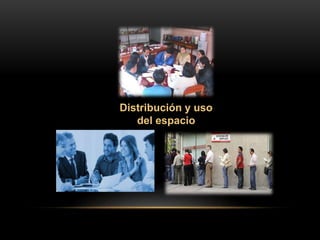 Distribución y uso
del espacio
 
