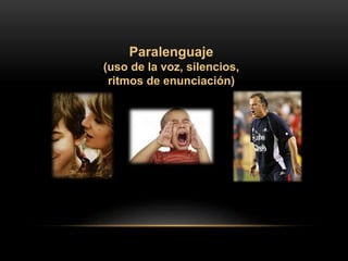 Paralenguaje
(uso de la voz, silencios,
ritmos de enunciación)
 