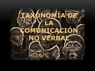 TAXONOMÍA DE
LA
COMUNICACIÓN
NO VERBAL
 