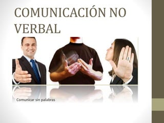 COMUNICACIÓN NO
VERBAL
Comunicar sin palabras