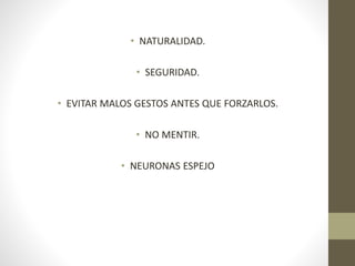 • NATURALIDAD.
• SEGURIDAD.
• EVITAR MALOS GESTOS ANTES QUE FORZARLOS.
• NO MENTIR.
• NEURONAS ESPEJO