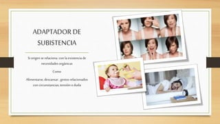 ADAPTADOR DE
SUBISTENCIA
Si origen serelaciona con laexistencia de
necesidadesorgánicas
Como
Alimentarse,descansar, gestos relacionados
con circunstancias,tensión oduda
 