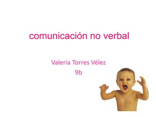 comunicación no verbal

    Valeria Torres Vélez
             9b
 