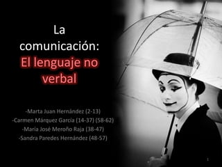 La
comunicación:
El lenguaje no
verbal
-Marta Juan Hernández (2-13)
-Carmen Márquez García (14-37) (58-62)
-María José Meroño Raja (38-47)
-Sandra Paredes Hernández (48-57)
1
 