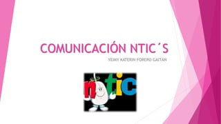 COMUNICACIÓN NTIC´S
YEIMY KATERIN FORERO GAITÁN
 
