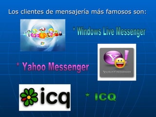 Los clientes de mensajería más famosos son: * Windows Live Messenger * Yahoo Messenger * ICQ 