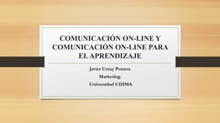 COMUNICACIÓN ON-LINE Y
COMUNICACIÓN ON-LINE PARA
ELAPRENDIZAJE
Javier Urzay Ponzoa
Marketing.
Universidad UDIMA
 