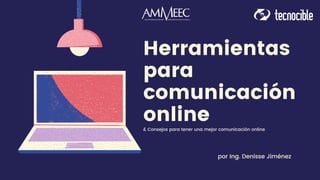 Herramientas
para
comunicación
online
& Consejos para tener una mejor comunicación online
por Ing. Denisse Jiménez
 