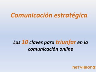 Comunicación estratégica


Las 10 claves para triunfar en la
      comunicación online
 