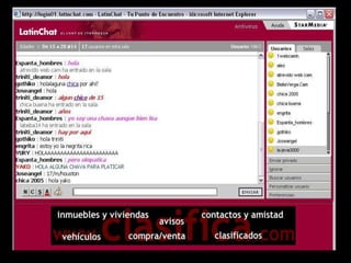 El chat, puede ser considerado, como un
espacio en común para conversar por
Internet. Es un medio de comunicación
ampliamente utilizado, el cual está
disponible en la red. Hoy en día, las salas
de chat, son muy famosas. Hay salas de
chat, que se refieren a espacios
específicos, en cuanto a geografía, como
las que ofrecen algunas universidades.
Otras salas de chat, pueden dar pie, a
conversaciones entre ciudadanos del
mismo país. Asimismo un chat más
abierto, puede ser integrado por personas
de distintos países.

 