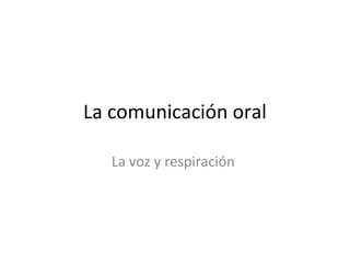 La comunicación oral

   La voz y respiración
 