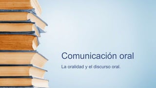 Comunicación oral
La oralidad y el discurso oral.
 