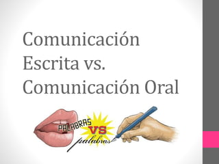 Comunicación
Escrita vs.
Comunicación Oral
 