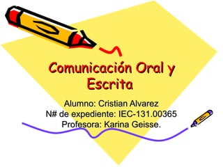 Comunicación Oral y
     Escrita
    Alumno: Cristian Alvarez
N# de expediente: IEC-131.00365
    Profesora: Karina Geisse.
 