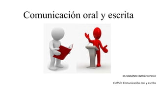 Comunicación oral y escrita
ESTUDIANTE:Katherin Perez
CURSO: Comunicación oral y escrita
 