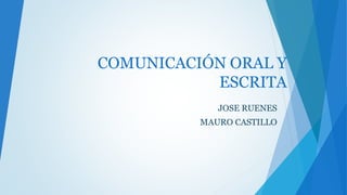 COMUNICACIÓN ORAL Y
ESCRITA
JOSE RUENES
MAURO CASTILLO
 