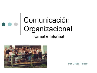 Formal e Informal Comunicación Organizacional Por: Jetzel Toledo 