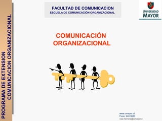 PROGRAMADEEXTENSION
COMUNICACIONORGANIZACIONAL FACULTAD DE COMUNICACION
ESCUELA DE COMUNICACIÓN ORGANIZACIONAL
www.umayor.cl
Fono: 240 3830
raul.herrera@umayorcl
COMUNICACIÓN
ORGANIZACIONAL
 