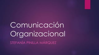 Comunicación
Organizacional
STEFANÍA PINILLA MÁRQUEZ
 