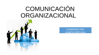 COMUNICACIÓN
ORGANIZACIONAL
ELABORADO POR:
LILIBETH PORTUGAL
 