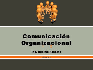 Comunicación
Organizacional
                 
  Ing. Beatriz Rossato

        Febrero 2013
 