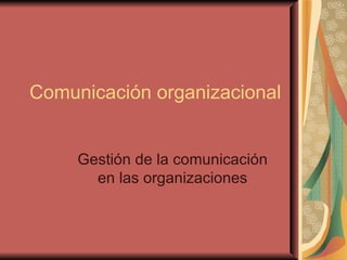 Comunicación organizacional Gestión de la comunicación en las organizaciones 