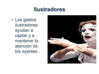 Ilustradores
• Los gestos
  ilustradores
  ayudan a
  captar y a
  mantener la
  atención de
  los oyentes .
 