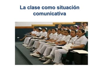 La clase como situación
      comunicativa
 