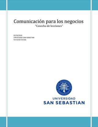 Comunicación para los negocios“Cosecha de lecciones”01/10/2010UNIVESIDAD SAN SEBASTIAN Fernanda Estrada23774402745105<br />° Elaborar informe en base a borrador.<br />1.- Consignar coherencia local de cada párrafo, frase síntesis que logre.<br />- Desafió de la industria vinícola chilena.<br />- Los vinos chilenos son conocidos.<br />- La industria plantea una nueva estrategia a seguir.<br />- Inician una nueva etapa exportadora.<br />-  La estrategia dio buenos frutos, conclusión: El vino chileno es el que mejor entrega la relación precio-calidad.<br />- La crisis no varía el consumo de alcohol, cambia quien lo consume.<br />- Personas ahora toman un vino de menor valor, por eso no afecto en el extranjero.<br />- Los vinos Premium ya no son tan consumidos.<br />- Crecimiento de las exportaciones de vinos baratos.<br />- Exportación de vinos baratos en alza y exportación de vinos caros en decadencia.<br />- Las pequeñas empresas están siendo amenazadas por distribuidores.<br />- René Merino dice que no se ha aprovechado bien la crisis, deberían haber realizado un mejor marketing, pero aun así Chile es la mejor opción, pero hay que seguir creciendo.<br />- Aníbal Ariztia dice que deben conseguir que las personas que antes consumían vinos caros, ahora consuman la misma calidad en vinos pero a un menor precio, como el vino chileno.<br />- Nuevo desafío: Salir a la caza del consumidor Premium.<br />- Bisquertt, dice que su viña opto por subir los precios y dar una mejor atención a sus clientes.<br />- Debe evitarse hacer promociones o bajar mucho los precios, eso sería retroceder en el tiempo.<br />- Las cosechas han alcanzado calidades extraordinarias.<br />- El desafío es recuperar el camino de los mejores precios, promover los vinos Premium, ya que se tienen las ventajas para competir.<br />- René Araneda, dice que se debe asegurar la sustentabilidad en el largo plazo y mejorar la calidad en equipos humanos.<br />- Se han formado dos consorcios: Vinnova y Tecnovid.<br />- La industria cuenta con diversos proyectos en materias de innovación y desarrollo.<br />* Idea global:   “Planteamiento de estrategias y oportunidades de la                     industria vitivinícola”<br />2.- Identificar qué tipo de estrategia léxica gramatical.<br />- cambió             evolución   (sinónimo)<br />- viñas chilenas            protagonistas   (hiperónimo)<br />- crisis               coyuntura   (sinónimo)<br />- crisis económica               coyuntura económica (sinónimo)<br />- iniciar una nueva etapa exportadora            una    (pro nominalización)<br />- frutos                conclusión  (sinónimo)<br />3.- Tipo de progresión con subtitulo.<br />- Cosecha de lecciones               Progresión en cadena.<br />- Los desafíos tras la crisis              Progresión derivada de un híper tema.<br />- Sin tocar precios                          Progresión continua. <br />Comentario:<br />Pienso que el nuevo desafío de la industria vinícola, ha llevado a que los vinos chilenos sean conocidos en el extranjero, por diferentes aspectos, tanto en precio, calidad, ventaja competitiva. Ésta industria plantea una nueva estrategia, la cual dio muy buenos resultados, y concluyó que el vino chileno es el que mejor entrega la relación precio-calidad. <br />Los consumidores ahora toman un vino de menor precio, por su buena calidad. Los vinos Premium ya no son tan consumidos, su exportación va en decadencia y  la exportación de los vinos baratos va en alza. Se debe evitar las promociones o bajar mucho los precios, ya que retrocederían en el tiempo. <br />En el último tiempo las cosechas han alcanzado calidades extraordinarias, lo que es una muy buena ventaja competitiva, lo que llevaría a producir un vino de alta calidad a un menor precio.<br />Ahora la industria cuenta con diversos proyectos en desarrollo e innovación, para alcanzar éxito en el mercado exterior.<br />