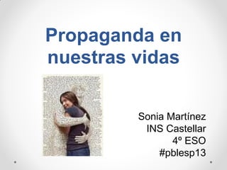 Propaganda en
nuestras vidas
Sonia Martínez
INS Castellar
4º ESO
#pblesp13

 