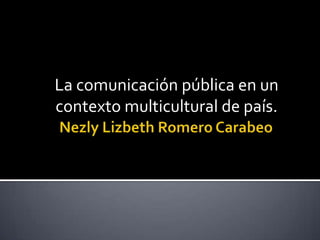 La comunicación pública en un
contexto multicultural de país.

 