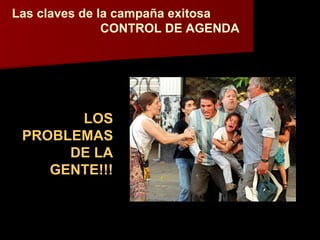 Las claves de la campaña exitosa   CONTROL DE AGENDA LOS PROBLEMAS DE LA GENTE!!! 