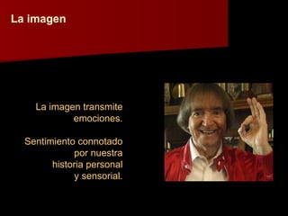 La imagen La imagen transmite emociones. Sentimiento connotado por nuestra historia personal y sensorial. 