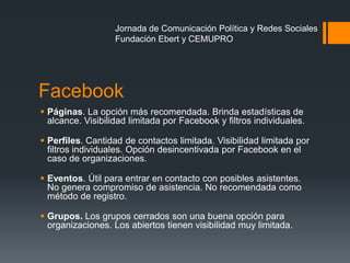 Facebook
 Páginas. La opción más recomendada. Brinda estadísticas de
alcance. Visibilidad limitada por Facebook y filtros...
