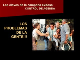 Las claves de la campaña exitosa   CONTROL DE AGENDA LOS PROBLEMAS DE LA GENTE!!! 