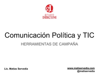 Comunicación Política y TIC
HERRAMIENTAS DE CAMPAÑA
Lic. Matías Servedía www.matiservedia.com
@matiservedia
 