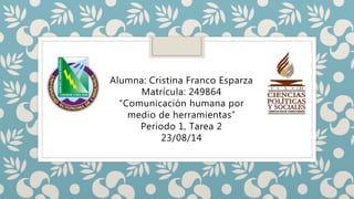 Alumna: Cristina Franco Esparza
Matrícula: 249864
“Comunicación humana por
medio de herramientas”
Periodo 1, Tarea 2
23/08/14
 