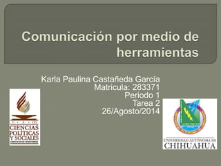Karla Paulina Castañeda García 
Matricula: 283371 
Periodo 1 
Tarea 2 
26/Agosto/2014 
 