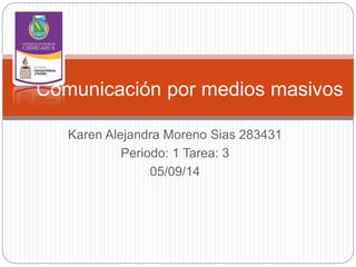 Comunicación por medios masivos 
Karen Alejandra Moreno Sias 283431 
Periodo: 1 Tarea: 3 
05/09/14 
 