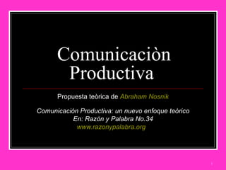Comunicaciòn Productiva  Propuesta teòrica de  Abraham  Nosnik Comunicaciòn Productiva: un nuevo enfoque teòrico  En: Razòn y Palabra No.34 www.razonypalabra.org   