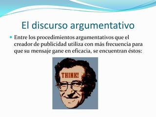 El discurso argumentativo
 Entre los procedimientos argumentativos que el
 creador de publicidad utiliza con más frecuencia para
 que su mensaje gane en eficacia, se encuentran éstos:
 