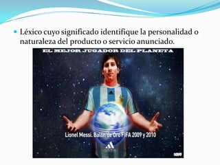  Léxico cuyo significado identifique la personalidad o
 naturaleza del producto o servicio anunciado.
 