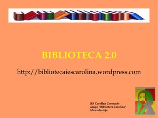 BIBLIOTECA 2.0 http://bibliotecaiescarolina.wordpress.com IES Carolina Coronado Grupo “Biblioteca Carolina” Almendralejo 