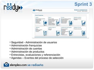 Sprint 3 Seguridad - Administración de usuarios  Administración franquicias Administración de cuentas Administración de productos Entrevistas, evaluaciones y referenciación Agendas – Eventos del proceso de selección 